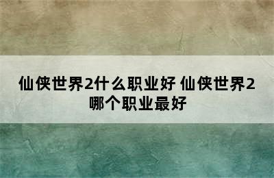 仙侠世界2什么职业好 仙侠世界2哪个职业最好